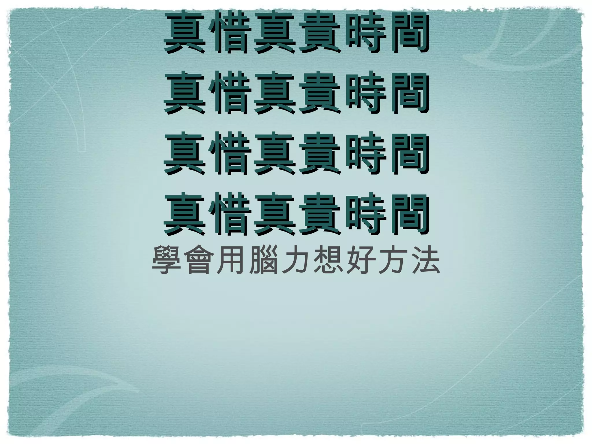 鼔勵適度、用好方法 不要過度 不可得不要硬拼 真惜真貴時間 真惜真貴時間 真惜真貴時間 真惜真貴時間 學會用腦力想好方法 