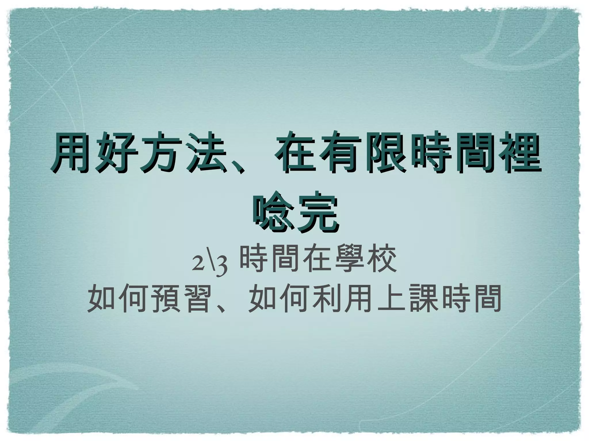 用好方法、在有限時間裡唸完 2\3時間在學校 如何預習、如何利用上課時間 