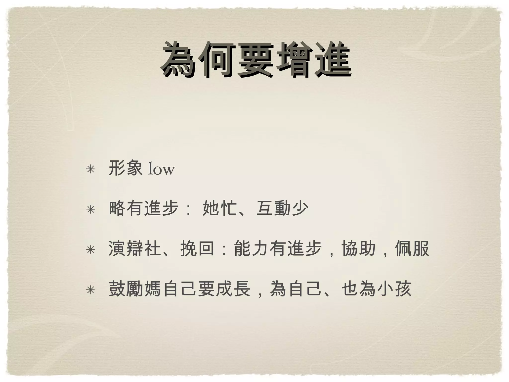 為何要增進 形象low 略有進步： 她忙、互動少 演辯社、挽回：能力有進步，協助，佩服 鼓勵媽自己要成長，為自己、也為小孩 
