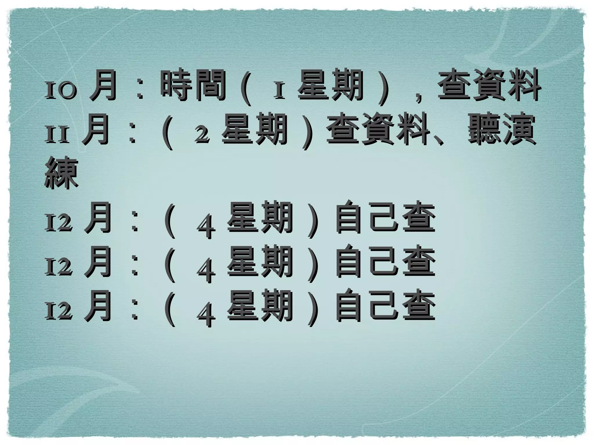10 月：時間（ 1 星期），查資料 11 月：（ 2 星期）查資料、聽演練 12 月：（ 4 星期）自己查 12 月：（ 4 星期）自己查 12 月：（ 4 星期）自己查 