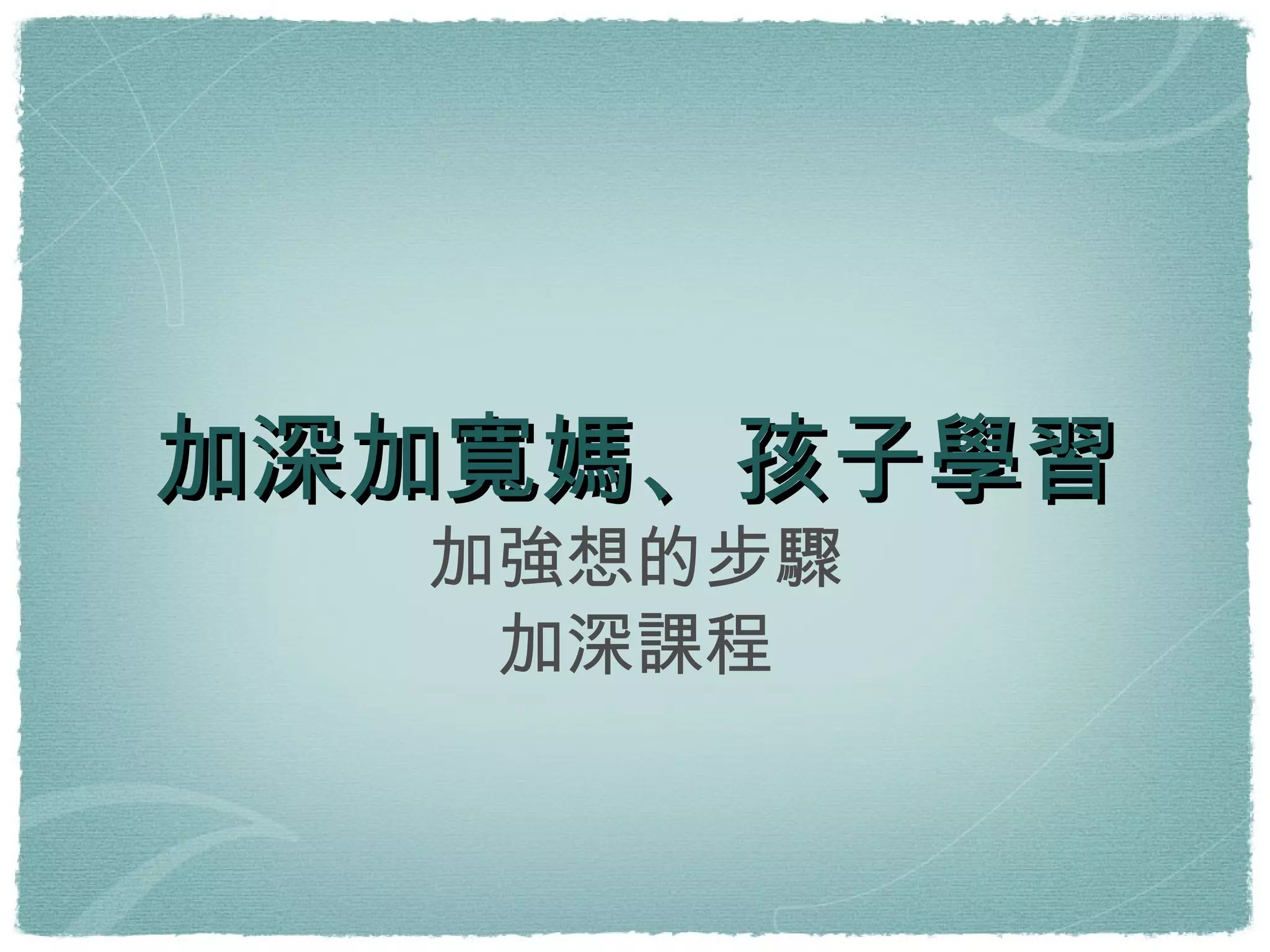 加深加寬媽、孩子學習 加強想的步驟 加深課程 