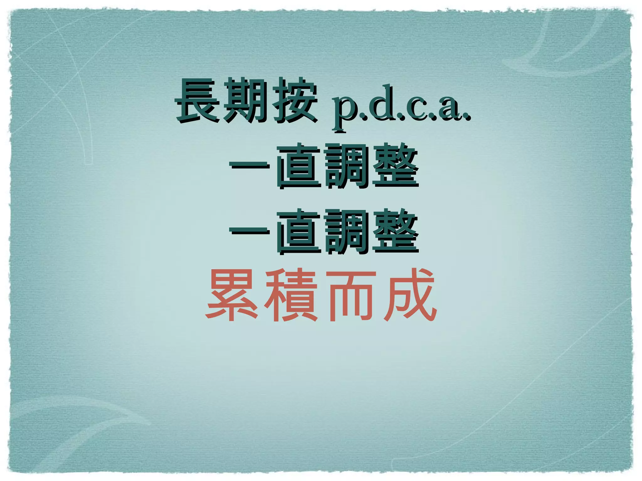 長期按p.d.c.a. 一直調整 一直調整 累積而成 