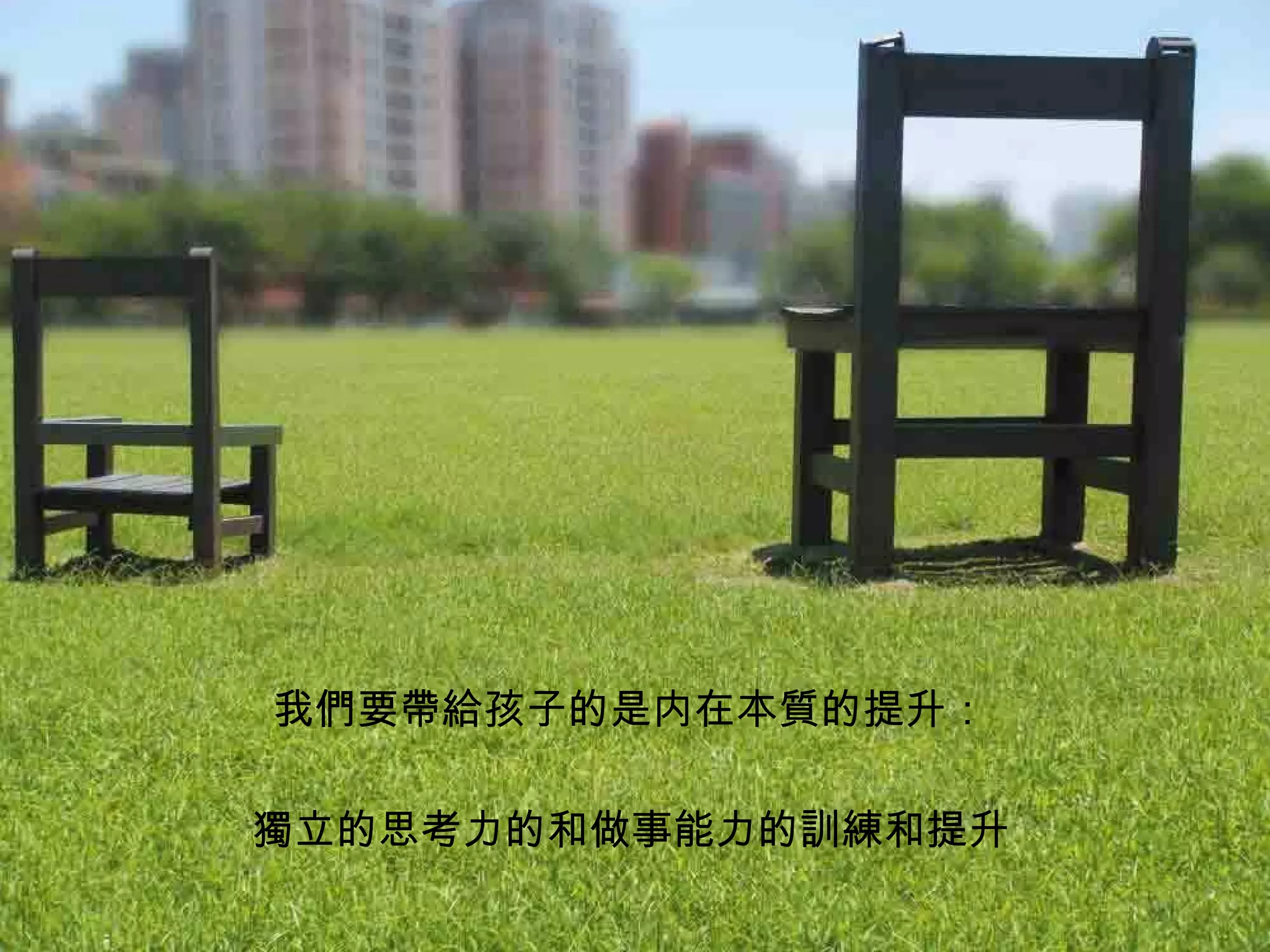 我們要帶給孩子的是内在本質的提升： 獨立的思考力的和做事能力的訓練和提升 