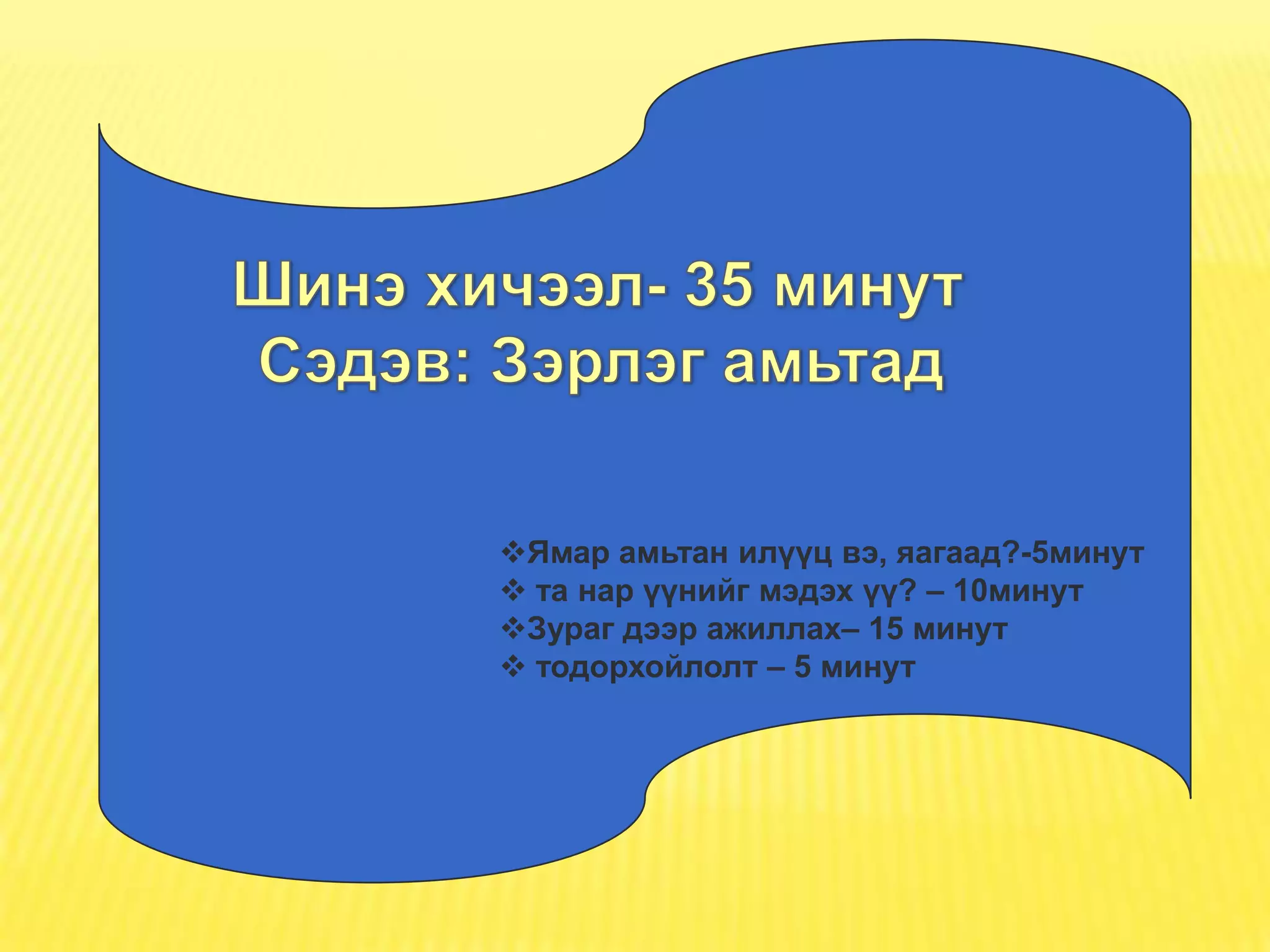 Ямар амьтан илүүц вэ, яагаад?-5минут
 та нар үүнийг мэдэх үү? – 10минут
Зураг дээр ажиллах– 15 минут
 тодорхойлолт – 5 минут
 
