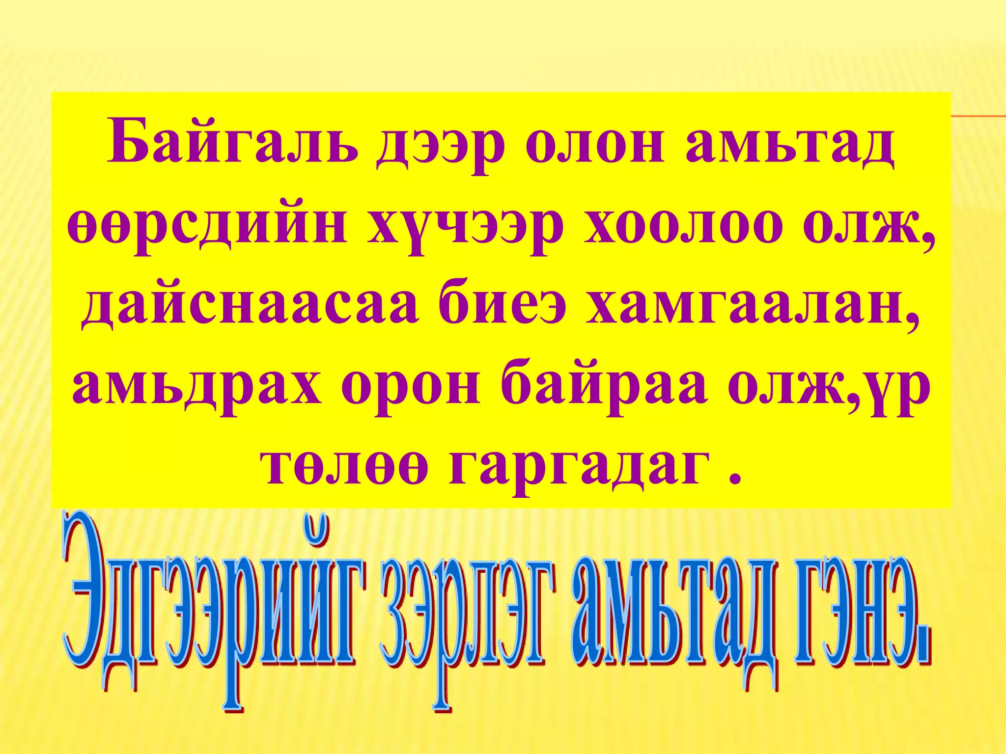 Байгаль дээр олон амьтад
өөрсдийн хүчээр хоолоо олж,
дайснаасаа биеэ хамгаалан,
амьдрах орон байраа олж,үр
      төлөө гаргадаг .
 