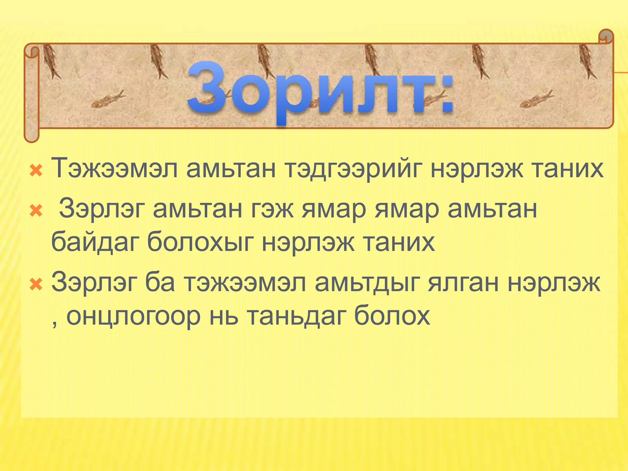  Тэжээмэл амьтан тэдгээрийг нэрлэж таних
 Зэрлэг амьтан гэж ямар ямар амьтан
  байдаг болохыг нэрлэж таних
 Зэрлэг ба тэжээмэл амьтдыг ялган нэрлэж
  , онцлогоор нь таньдаг болох
 