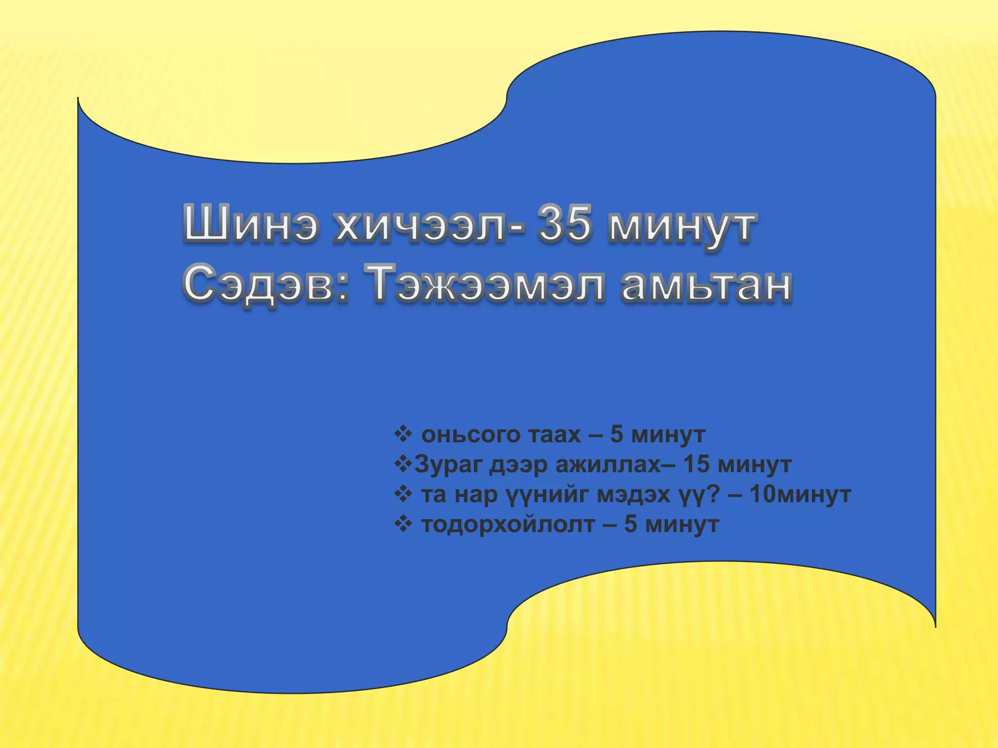  оньсого таах – 5 минут
Зураг дээр ажиллах– 15 минут
 та нар үүнийг мэдэх үү? – 10минут
 тодорхойлолт – 5 минут
 