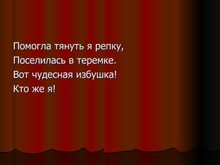 Помогла тянуть я репку, Поселилась в теремке. Вот чудесная избушка! Кто же я! 