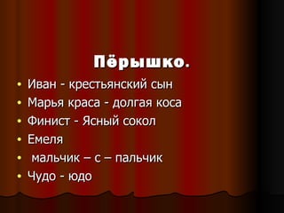 Пёрышко . Иван - крестьянский сын Марья краса - долгая коса Финист - Ясный сокол Емеля  мальчик – с – пальчик Чудо - юдо 