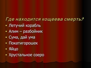 Где находится кощеева смерть? Летучий корабль Алим – разбойник Сума, дай ума Покатигорошек Яйцо  Хрустальное озеро 