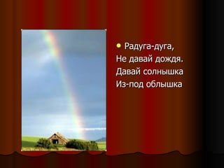 Радуга-дуга, Не давай дождя. Давай солнышка Из-под облышка 