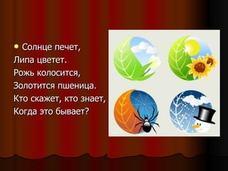 Солнце печет, Липа цветет. Рожь колосится, Золотится пшеница. Кто скажет, кто знает, Когда это бывает? 