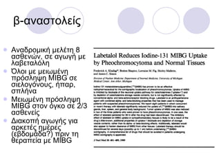 β-αναστολείς Αναδρομική μελέτη 8 ασθενών, σε αγωγή με λαβεταλόλη Όλοι με μειωμένη πρόσληψη  MIBG  σε σιελογόνους, ήπαρ, σπλήνα Μειωμένη πρόσληψη  MIBG  στον όγκο σε 2/3 ασθενείς Διακοπή αγωγής για αρκετές ημέρες (εβδομάδα?) πριν τη θεραπεία με  MIBG 