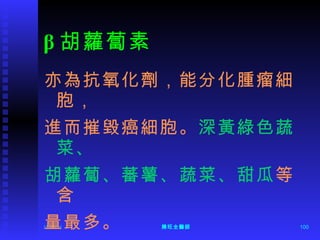 β 胡蘿蔔素 亦為抗氧化劑，能分化腫瘤細胞， 進而摧毀癌細胞。 深黃綠色蔬菜、 胡蘿蔔、蕃薯、蔬菜、甜瓜 等含 量最多。 12/06/11 陳旺全醫師 