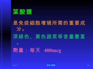 葉酸鹽 是免疫細胞增殖所需的重要成分。 深綠色、黃色蔬菜等含量豐富。 劑量：每天  400mcg 12/06/11 陳旺全醫師 