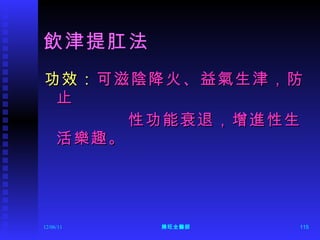 飲津提肛法 功效： 可滋陰降火、益氣生津，防止 性功能衰退，增進性生活樂趣。  12/06/11 陳旺全醫師 