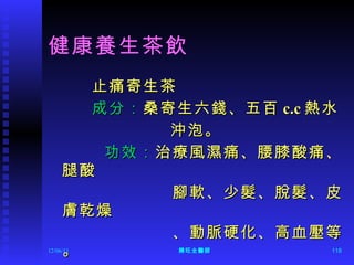 健康養生茶飲 止痛寄生茶 成分： 桑寄生六錢、五百 c.c 熱水 沖泡。 功效： 治療風濕痛、腰膝酸痛、腿酸 腳軟、少髮、脫髮、皮膚乾燥 、動脈硬化、高血壓等。 12/06/11 陳旺全醫師 
