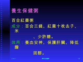 養生保健粥 百合紅棗粥 成分： 百合三錢、紅棗十枚去子、米 、少許糖。 效用： 養血安神、保護肝臟、降低膽 固醇。 12/06/11 陳旺全醫師 
