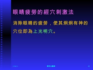 眼睛疲勞的經穴刺激法 消除眼睛的疲勞，使其炯炯有神的 穴位即為 上光明穴 。 12/06/11 陳旺全醫師 