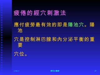 疲倦的經穴刺激法 應付疲勞最有效的即是 陽池穴 。陽池 穴是控制淋巴腺和內分泌平衡的重要 穴位。 12/06/11 陳旺全醫師 