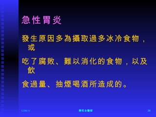 急性胃炎 發生原因多為攝取過多冰冷食物，或 吃了腐敗、難以消化的食物，以及飲 食過量、抽煙喝酒所造成的。 12/06/11 陳旺全醫師 