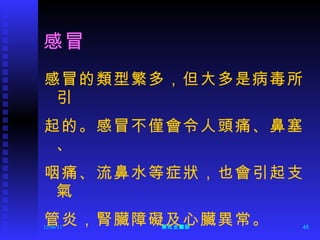 感冒 感冒的類型繁多，但大多是病毒所引 起的。感冒不僅會令人頭痛、鼻塞、 咽痛、流鼻水等症狀，也會引起支氣 管炎，腎臟障礙及心臟異常。 12/06/11 陳旺全醫師 