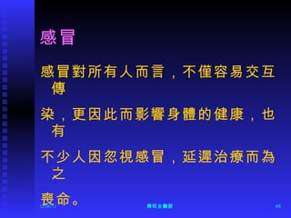 感冒 感冒對所有人而言，不僅容易交互傳 染，更因此而影響身體的健康，也有 不少人因忽視感冒，延遲治療而為之 喪命。 12/06/11 陳旺全醫師 
