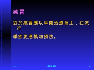 感冒 對於感冒應以早期治療為主，在流行 季節更應慎加預防。 12/06/11 陳旺全醫師 