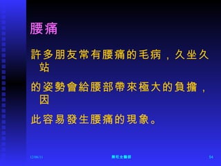 腰痛 許多朋友常有腰痛的毛病，久坐久站 的姿勢會給腰部帶來極大的負擔，因 此容易發生腰痛的現象。 12/06/11 陳旺全醫師 