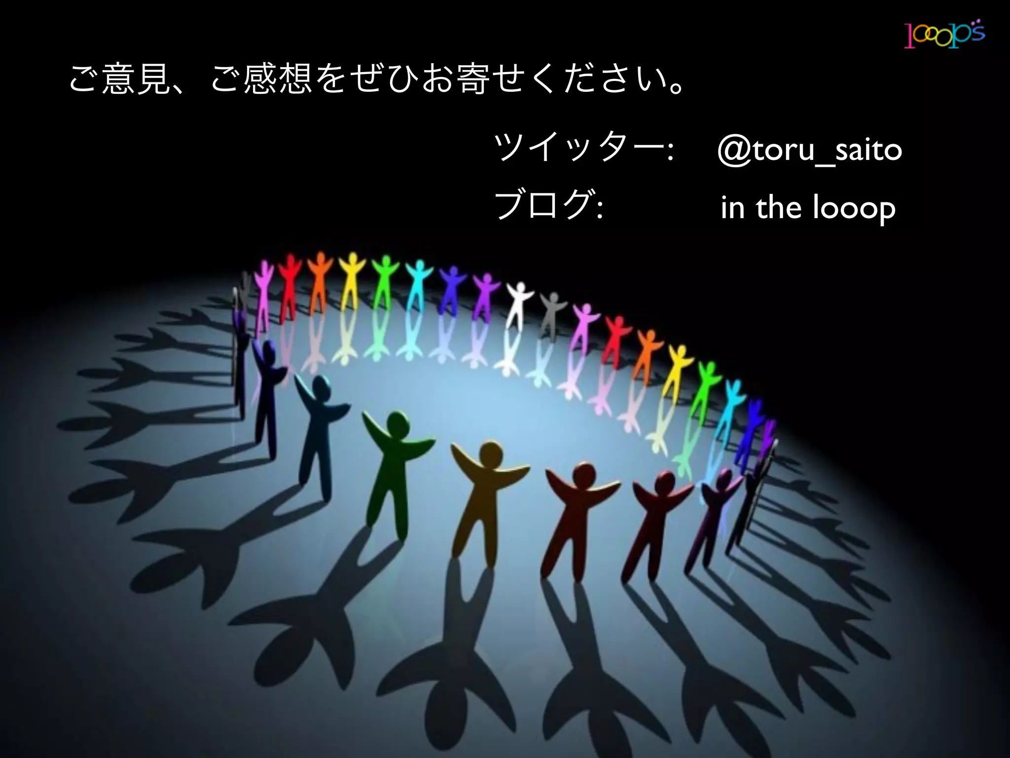 ご意見、ご感想をぜひお寄せください。
            ツイッター:  @toru_saito
            ブログ:    in the looop
 