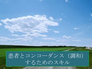 患者とコンコーダンス（調和）
   するためのスキル
 