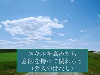 スキルを高めたら
意図を持って関わろう
 （介入のはなし）
 