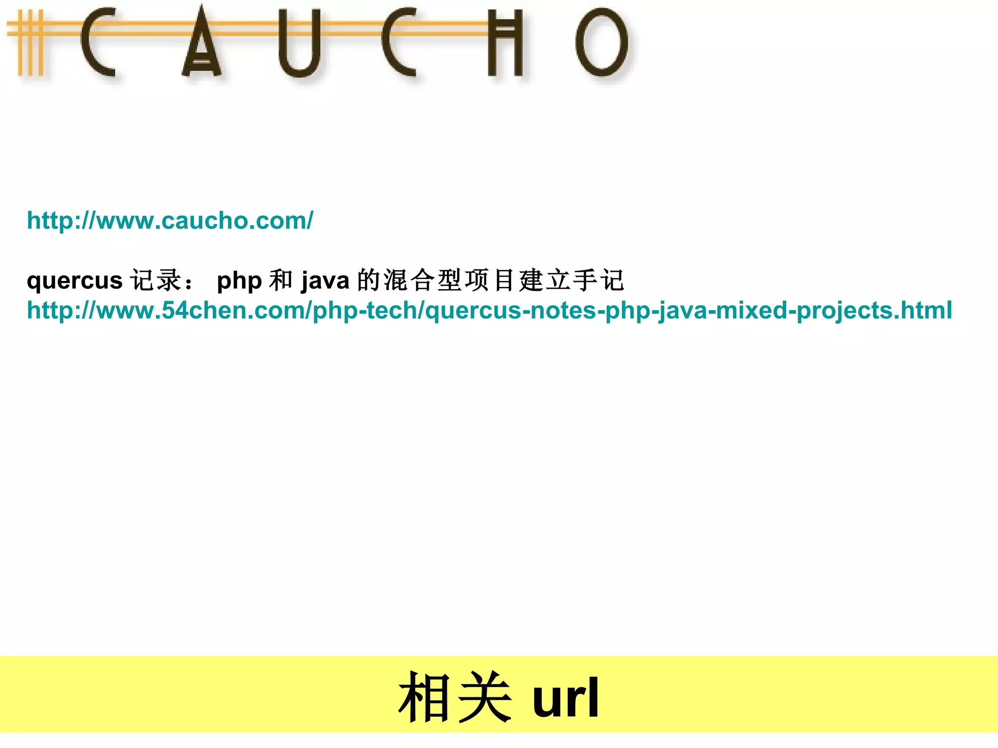 http://www.caucho.com/ quercus 记录： php 和 java 的混合型项目建立手记 http://www.54chen.com/php-tech/quercus-notes-php-java-mixed-projects.html 相关 url 