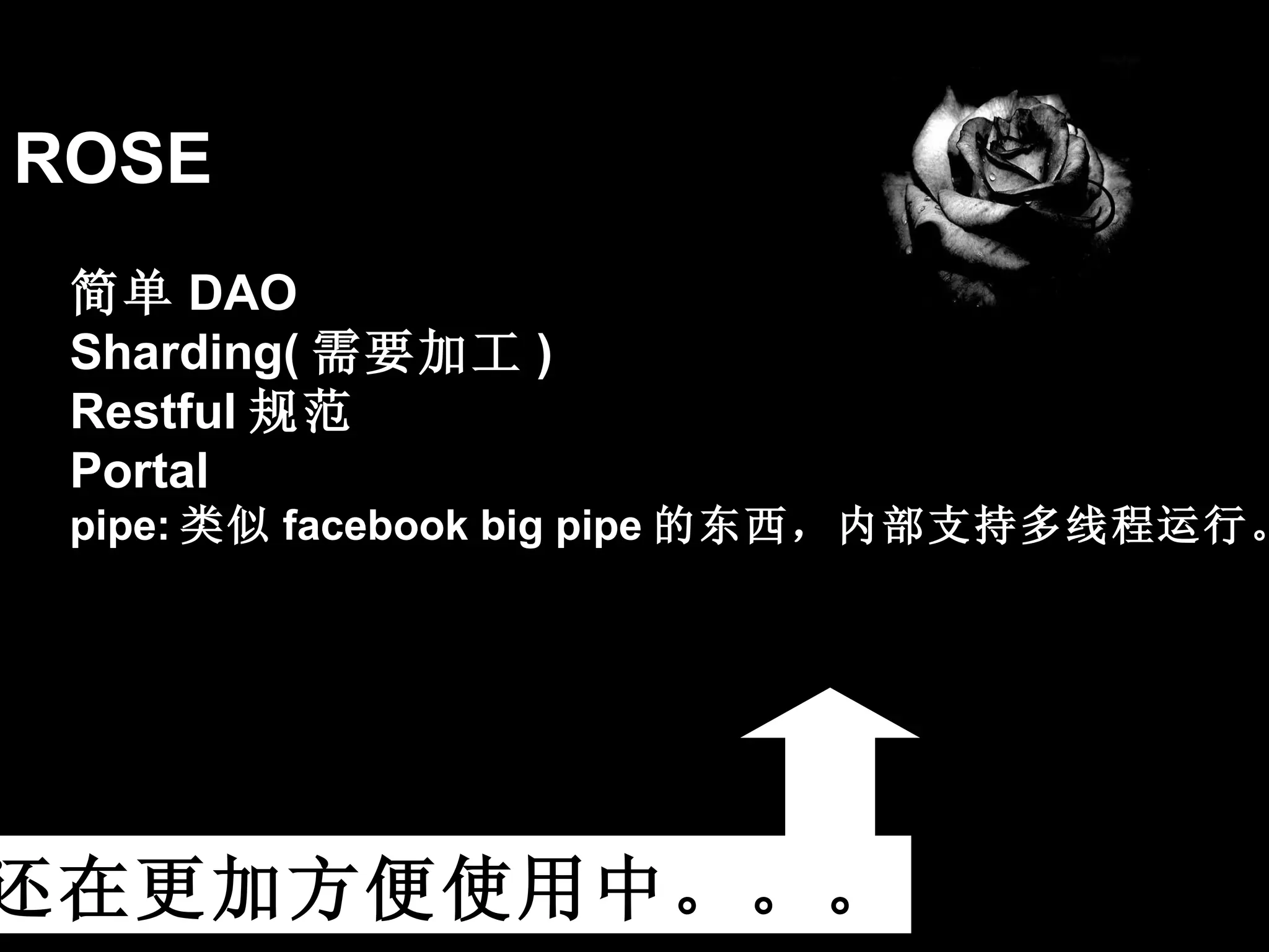 ROSE 还在更加方便使用中。。。 简单 DAO Sharding( 需要加工 ) Restful 规范 Portal pipe: 类似 facebook big pipe 的东西，内部支持多线程运行。 