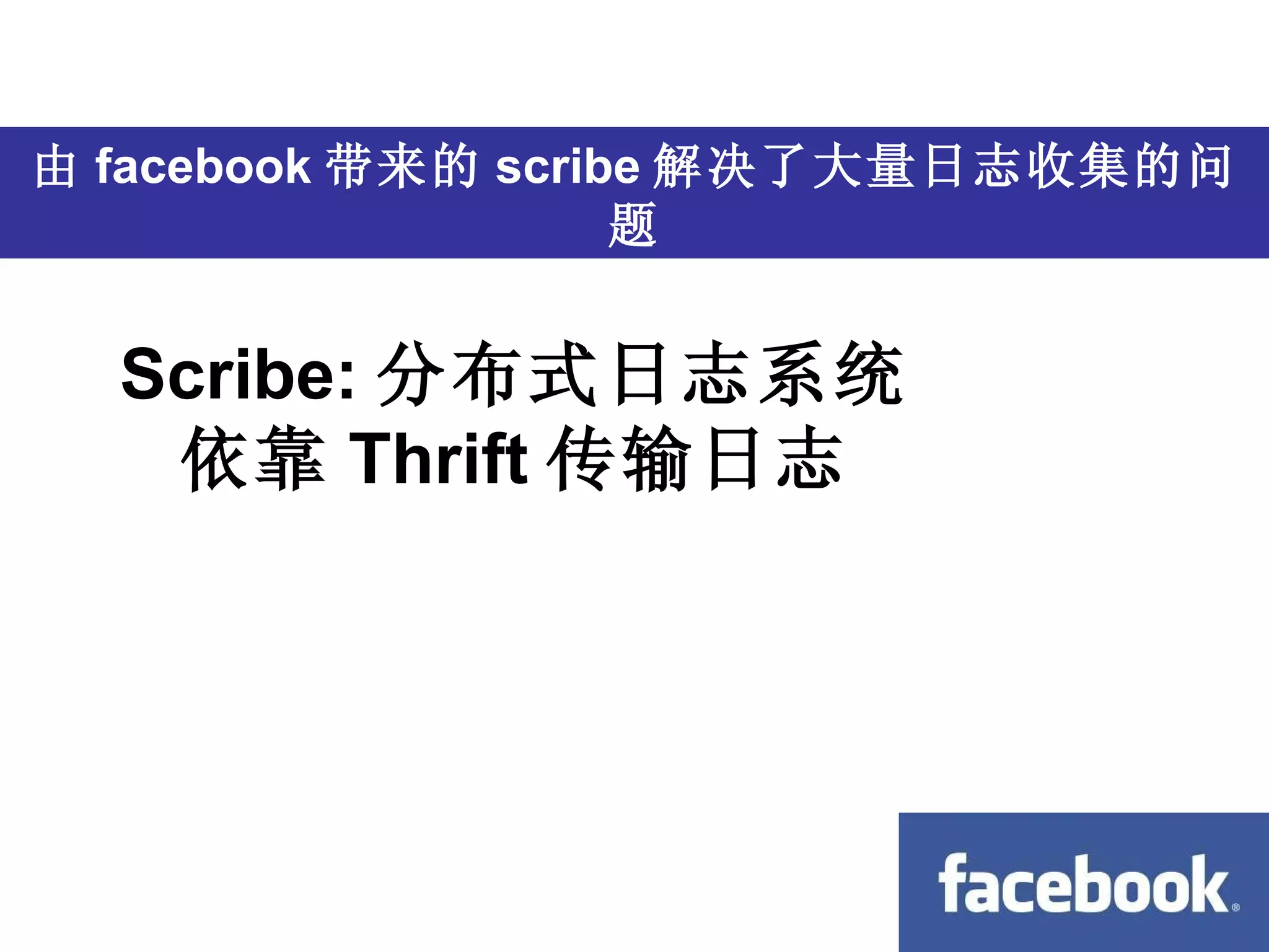 跨语言 由 facebook 带来的 scribe 解决了大量日志收集的问题 Scribe: 分布式日志系统 依靠 Thrift 传输日志 