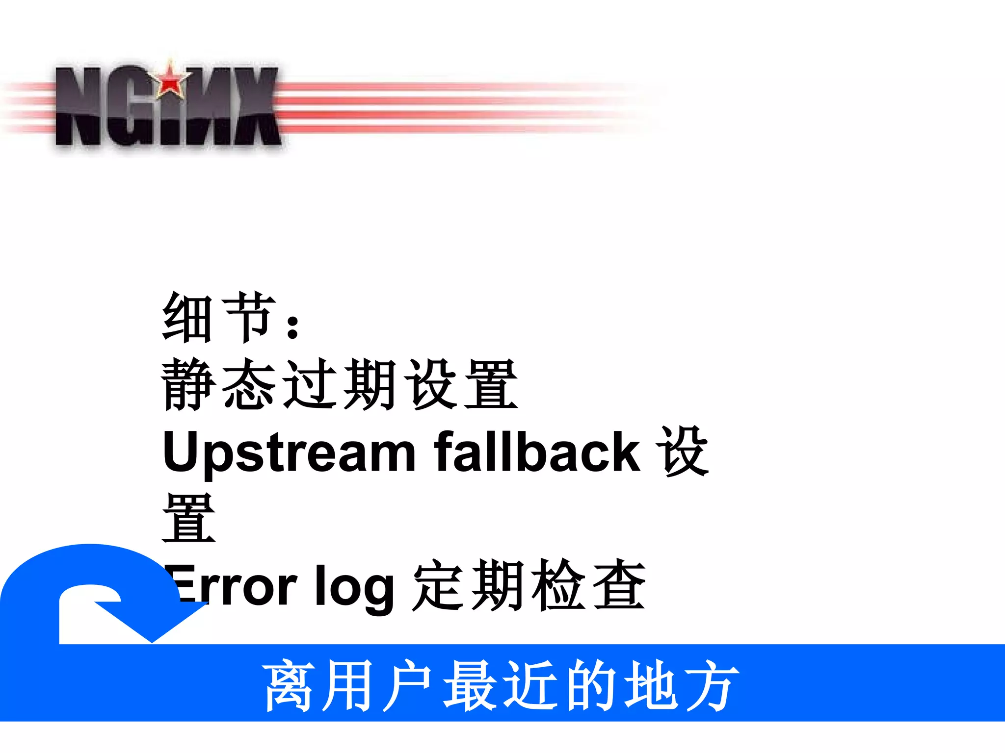细节： 静态过期设置 Upstream fallback 设置 Error log 定期检查 离用户最近的地方 