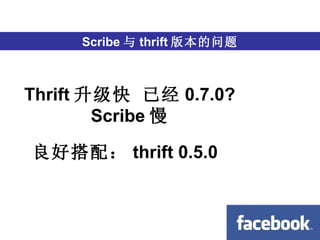 跨语言 Scribe 与 thrift 版本的问题 Thrift 升级快 已经 0.7.0? Scribe 慢 良好搭配： thrift 0.5.0 