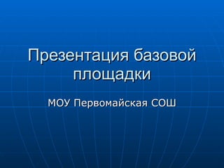 Презентация базовой площадки МОУ Первомайская СОШ 
