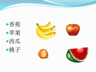 香蕉
苹果
西瓜
桃子
 