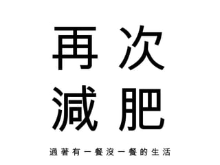 過 著 有 一 餐 沒 一 餐 的 生 活 再 次 減 肥 