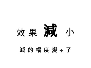 效 果  減  小 減 的 幅 度 變  小  了 