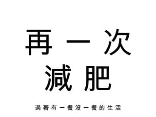 再 一 次 減 肥 過 著 有 一 餐 沒 一 餐 的 生 活 