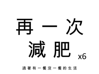 再 一 次 減 肥 過 著 有 一 餐 沒 一 餐 的 生 活 x6 