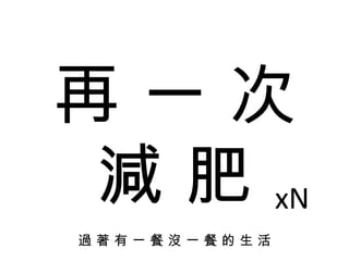 再 一 次 減 肥 過 著 有 一 餐 沒 一 餐 的 生 活 xN 