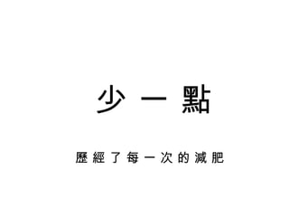 少 一 點 歷 經 了 每 一 次 的 減 肥 