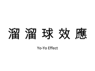 溜 溜 球 效 應 Yo-Yo Effect 