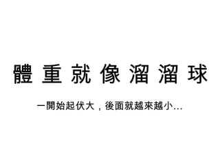 體 重 就 像 溜 溜 球 一開始起伏大，後面就越來越小… 