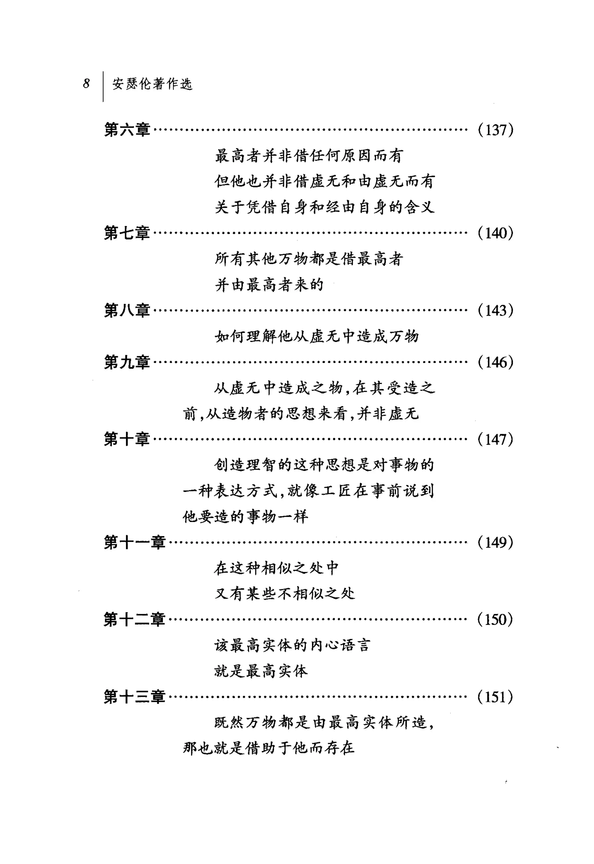 第六章.......................….........…..................….         (137)
                   最高者并非借任何原因而有
                   但他也并非借虚无和由虚无而有

                   关于凭借自身和经由自身的含义
第七章............................................................   (140)
                   所有其他万物都是借最高者

                   并由最高者来的
第八章............................................................   (143)
                   如何理解他从虚无中造成万物
第九章……·……..........................................…..             (146)
                   从虚无中造成之物，在其受造之
             前，从造物者的思想来看，并非虚无
第十章…........….........….........….........………….                   (147)
                   创造理智的这种思想是对事物的
             一种表达方式，就像工匠在事前说到

             他要造的事物一样
第十一章.....................................................….       (149)
                   在这种相似之处中

                   又有某些不相似之处
第十二章.........................................................     (150)
                   该最高实体的内心语言

                   就是最高实体
第十三章…................................……................           (151)
                   既然万物都是由最高实体所造，

             那也就是借助于他而存在
 