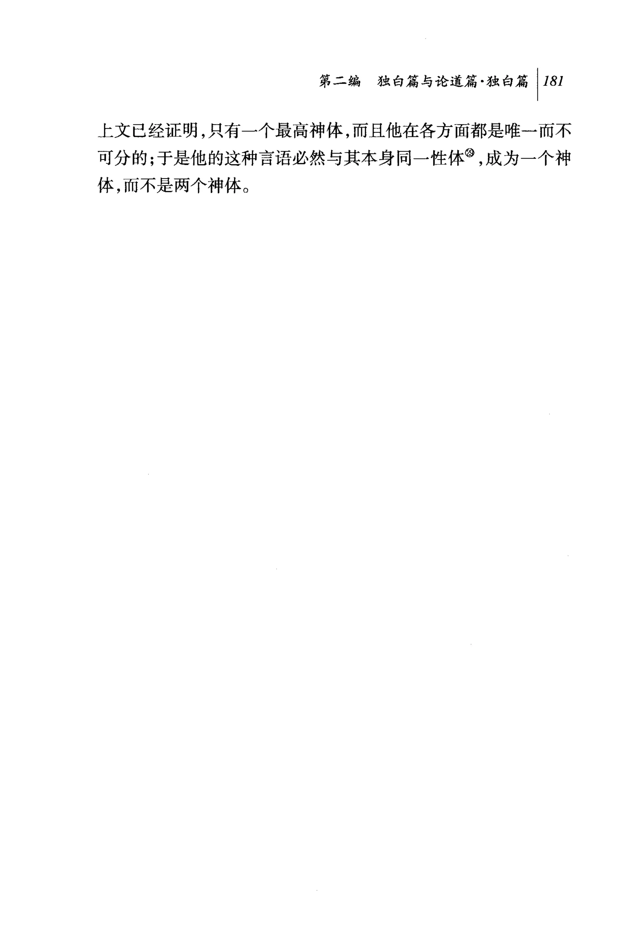 第二编独咕论道篇独白篇 1 181

上文已经证明，只有一个最高神体，而且他在各方面都是唯一而不
可分的;于是他的这种言语必然与其本身同一性体@，成为一个神
体，而不是两个神体。
 