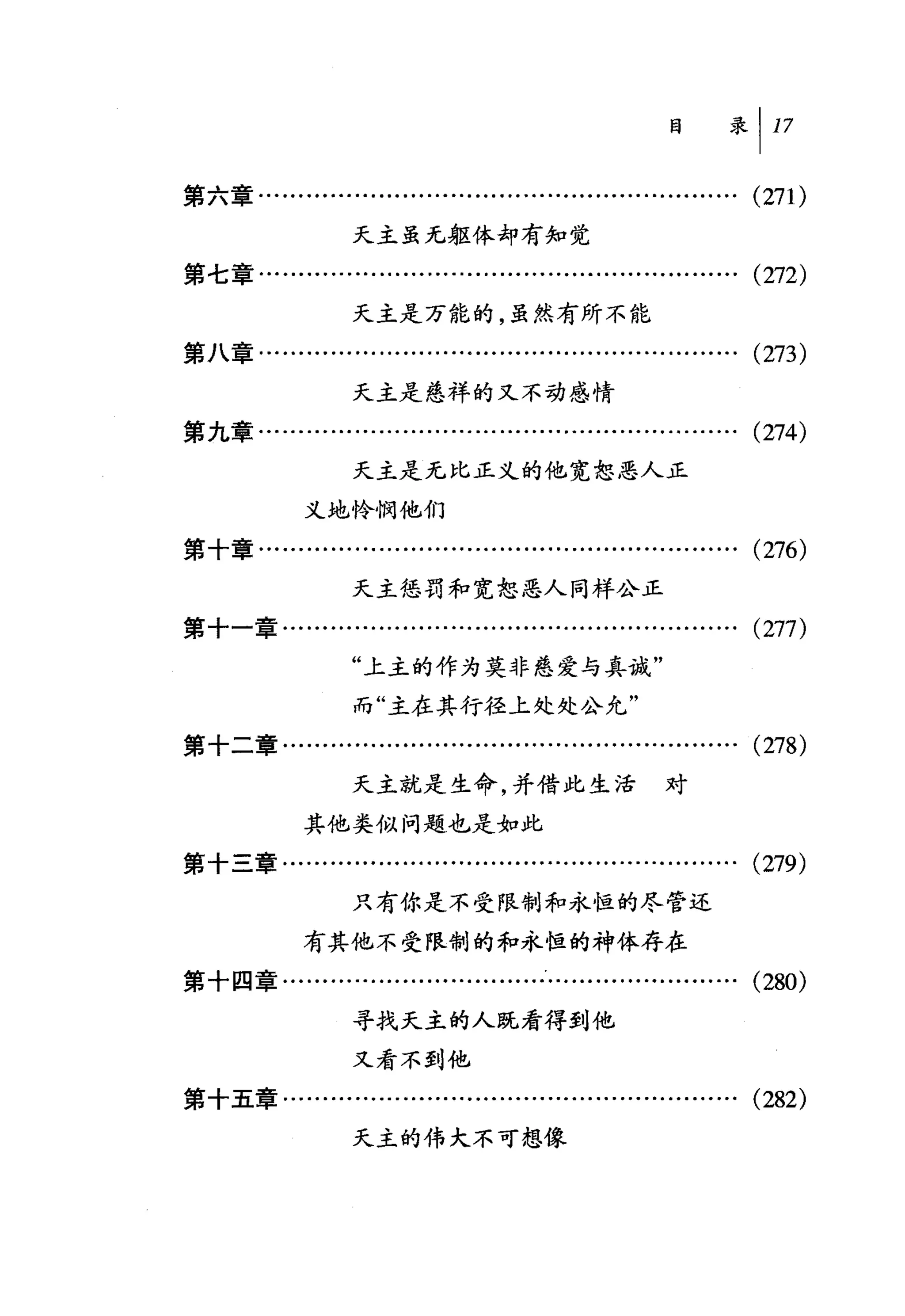 第六章........……..........................................….     (271)
                  天主虽无躯体却有知觉
第七章….................….........…...................…….        (272)
                  天主是万能的，虽然有所不能
第八章.................…........................……..........     (273)
                  天主是是祥的又不动感情
第九章.................……........................………….           (274)
                  天主是无比正义的他宽恕恶人正

            义地怜悯他们
第十章...................................….........…..........   (276)
                 天主惩罚和宽恕恶人同样公正
第十一章........…........................…….........…….           (277)
                 "上主的作为莫非慈爱与真诚"
                  而"主在其行径上处处公允"
第十二章........…..................…..................…….         (278)
                 天主就是生命，并借此生活                      对

            其他类似问题也是如此
第十三章….................……...........................….         (279)
                  只有你是不受限制和永恒的尽管还
            有其他不受限制的和永恒的神体存在
第十四章........….........….........….........…..........         (280)
                  寻找天主的人既看得到他

                  又看不到他
第十五章........……...............….........….........….           (282)
                  天主的伟大不可想像
 